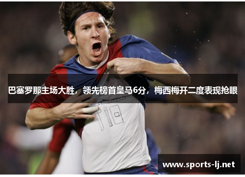 巴塞罗那主场大胜，领先榜首皇马6分，梅西梅开二度表现抢眼